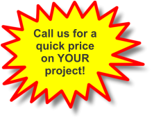 Call us for a quick price on YOUR project!