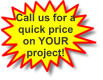 Call us for a quick price on YOUR project!