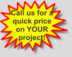 Call us for a quick price on YOUR project!