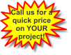 Call us for a quick price on YOUR project!